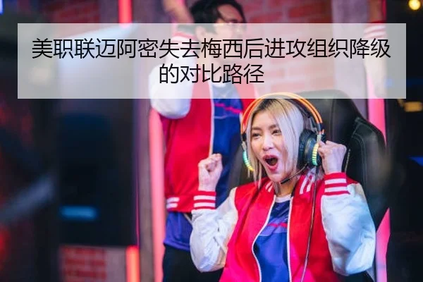 美职联迈阿密失去梅西后进攻组织降级的对比路径